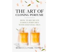 The Art of Cloning Perfume: How To Recreate Famous Perfumes With Essential Oils