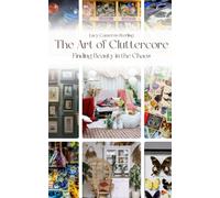 The Art Of Cluttercore: Finding Beauty In The Chaos