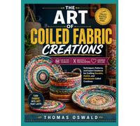 THE ART OF COILED FABRIC CREATIONS: Techniques, Patterns, and Expert Guidance for Crafting Durable, Stylish, and Handmade Coiled Creations