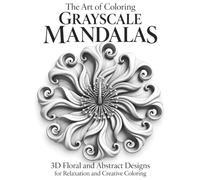 The Art of Coloring Grayscale Mandalas: 3D Floral and Abstract Designs for Relaxation and Creative Coloring