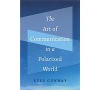 The Art of Communication in a Polarized World by Kyle Conway Kyle Conway (Auteur)