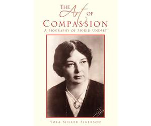 The Art of Compassion: A Biography of Sigrid Undset