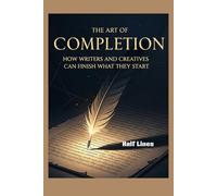 The Art of Completion: How Writers and Creatives Can Finish What They Start