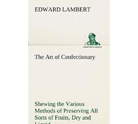 The Art Of Confectionary Shewing The Various Methods Of Preserving All Sorts Of Fruits