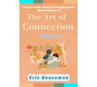 The Art of Connection: 6 Communication Secrets to Strengthen Parent-Child Bonds Ages 3-11, Vol. 1: How to Talk So Kids Will Listen-Stop Nagging and Communicate With Respect, Empathy, and Results