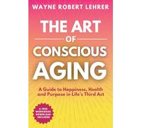 The Art of Conscious Aging: A Guide to Happiness, Health and Purpose in Life's Third Act