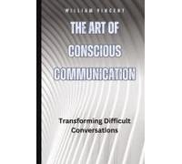 The Art Of Conscious Communication: Transforming Difficult Conversations