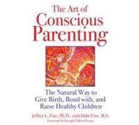 The Art of Conscious Parenting: The Natural Way to Give Birth, Bond With, and Raise Healthy Children Fine, Jeffrey L. (Auteur)