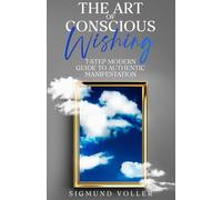 The Art Of Conscious Wishing: 7-Step Modern Guide to Authentic Manifestation