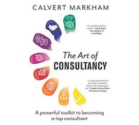 The Art of Consultancy: A Powerful Toolkit to Becoming a Top Consultant