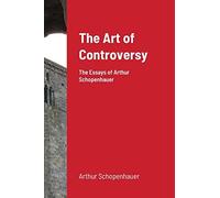 The Art Of Controversy: The Essays Of Arthur Schopenhauer