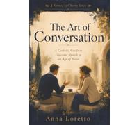 The Art of Conversation: A Catholic Guide to Gracious Speech in an Age of Noise