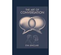 The Art of Conversation: Become Charismatic, Funny, and Engaging in Every Social Situation