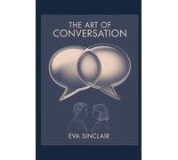 The Art of Conversation: Become Charismatic, Funny, and Engaging in Every Social Situation