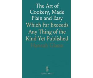 The Art of Cookery, Made Plain and Easy: Which Far Exceeds Any Thing of the Kind Yet Published