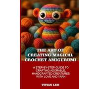 THE ART OF CREATING MAGICAL CROCHET AMIGURUMI: A STEP-BY-STEP GUIDE TO CRAFTING ADORABLE, HANDCRAFTED CREATURES WITH LOVE AND YARNCOPYRIGHT@2025