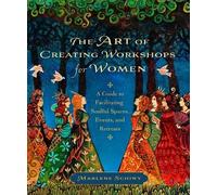 The Art of Creating Workshops for Women: A Guide to Facilitating Soulful Spaces, Events, and Retreats