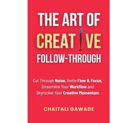 The Art of Creative Follow-Through: Starting is easy. Finishing is where the magic happens.