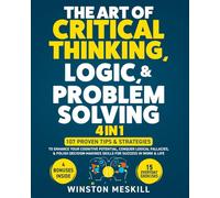 The Art of Critical Thinking, Logic, & Problem Solving: 15 Everyday Exercises to Enhance Your Cognitive Potential, Conquer Logical Fallacies, & Polish Decision-Making Skills for Success in Work & Life