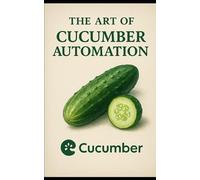 The Art Of Cucumber Automation: An Insight Into Cucumber Automation