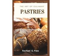 The Art Of Culinary Pastries: A Baker's Beginner Guide