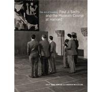 The Art of Curating Paul J. Sachs and the Museum Course at Harvard by Andrew McClellan Inconnu (Auteur)