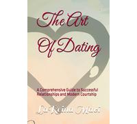 The Art Of Dating: A Comprehensive Guide To Successful Relationships And Modern Courtship (The Dating Chronicles)