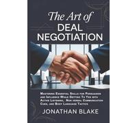 The Art of Deal Negotiation: Mastering Essential Skills for Persuasion and Influence While Getting To Yes with Active Listening, Non verbal Communication Cues, and Body Language Tactics