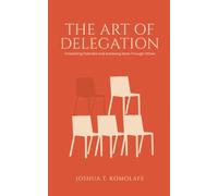 The Art of Delegation: Unleashing Potential and Acheiving More Through Others