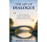 The Art of Dialogue: How to Navigate Difficult Conversations, Resolve Conflict, and Strengthen Relationships