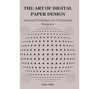 THE ART OF DIGITAL PAPER DESIGN: Advanced Techniques for Professional Designers