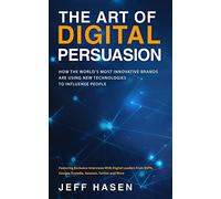 The Art of Digital Persuasion: How The World's Most Innovative Brands Are Using New Technologies To Influence People