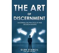 The Art of Discernment: Mastering the Practice of Wise Decision-Making