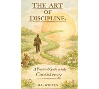The Art of Discipline: A practical guide to build consistency