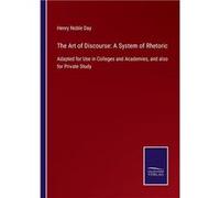 The Art of Discourse A System of RhetoricAdapted for Use in Colleges and Academies and also for Private Study - Henry Noble Day - BoD Third Party Titles - Henry Noble DayHenry Noble Day (Auteur)