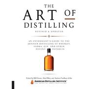 The Art of Distilling: An Enthusiast's Guide to the Artisan Distilling of Whiskey, Vodka, Gin and Other Potent Potables
