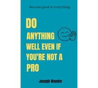 THE ART OF DOING ANYTHING EXCEPTIONAL WELL EVEN IF YOU ARE NOT A PRO: A Simple Guide to Master Any Skill, Learn Faster, and Improve Every Day