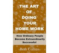 The Art of Doing Your Home Work: How Ordinary People Become Extraordinarily Successful