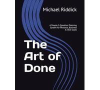 The Art of Done: A Simple 3-Question Planning System for Personal, Business & Skill Goals
