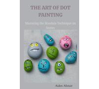 THE ART OF DOT PAINTING: Mastering the Mandala Techniques on Stones