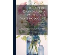 The Art Of Drawing, And Painting In Water-Colours: Whereby A Stranger To Those Arts May Be Immediately Render'd Capable Of Delineating Any View Or Pro