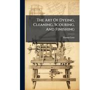 The Art Of Dyeing, Cleaning, Scouring, And Finishing