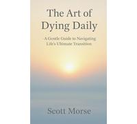 The Art of Dying Daily: A gentle guide to navigating Life's ultimate transition