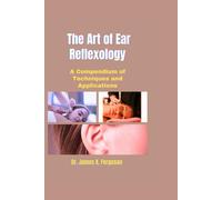 The Art Of Ear Reflexology: A Compendium Of Techniques And Applications (Reflexology Therapy And Holistic Healing Series)