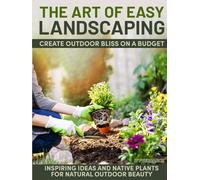 The Art of Easy Landscaping: Inspiring Ideas, Native Plants, and Low-Maintenance Outdoor Beauty for Every Home.