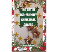 The Art of Eco-Friendly Christmas Crafts: Step-by-Step DIY Cards, Sustainable Gifts, and Creative Holiday Decorations for a Joyful, Green Christmas and Beyond