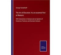 The Art of Elocution As an essential Part of RhetoricWith Instructions in Gesture and an Apendix of Oratorical Poetical and Dramatic Extracts - George Van George VandenhoffGeorge Vandenhoff (Auteur)