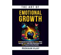 The Art of Emotional Growth: Build Emotional Intelligence, Explore What You Feel, Grow With Daily Reflections, and Find Purpose in Every Emotion