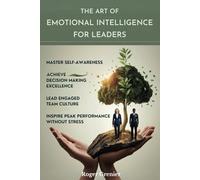 The Art of Emotional Intelligence for Leaders: Master Self-Awareness, Achieve Decision Making Excellence, Lead Engaged Team Culture and Inspire Peak Performance Without Stress