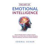 The Art of Emotional Intelligence: Master Mindful Habits to Reduce Anxiety Naturally, Crush Daily Stress Via Mental Discipline, Stop Overthinking, and Achieve Holistic Wellness